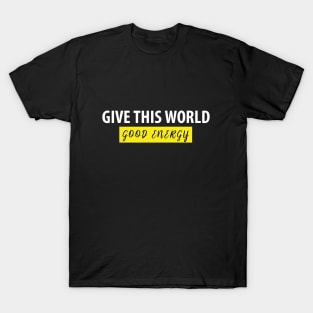 Give This World Good Energy Motivational Quote for T-shirts T-Shirt